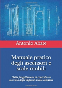 Manuale Pratico Degli Ascensori e Scale Mobili Dalla Progettazione Al Controllo in Esercizio Degli Impianti Traslo Elevatori