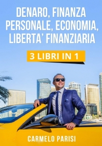 Denaro, Finanza Personale, Economia, Liberta’ Finanziaria 3 LIBRI IN 1.Le 100 Tecniche più Efficaci Usate dai Milionari per Creare da Zero Rendite Passive, Manifestare Ricchezza e Attrarre Prosperità