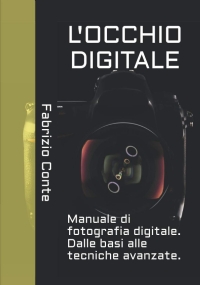 L’OCCHIO DIGITALE: Manuale di fotografia digitale. Dalle basi alle tecniche avanzate.