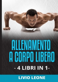 Allenamento 4 Libri in 1: Come Aumentare La Massa Muscolare Senza Andare in Palestra (Allenamento a Corpo Libero, Da Casa, Addominali, Esercizio Fisico, Forma Fisica, Fitness, Dimagrire, Perdere Peso)