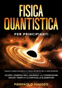 Fisica Quantistica per Principianti Impara in Modo Semplice le Teorie Dei Buchi Neri e Della Relatività | Scopri l’Energia Dell’Universo, la Connessione Spazio-Tempo e le Particelle Elementari