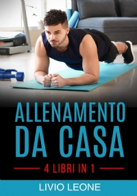 Allenamento Da Casa 4 Libri in 1. Trucchi E Segreti Per Aumentare La Massa Muscolare Senza Andare in Palestra (Allenamento a Corpo Libero, Addominali, Esercizio Fisico, Dimagrire, Fitness)