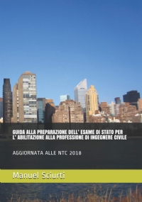 GUIDA ALLA PREPARAZIONE DELL’ ESAME DI STATO PER L’ ABILITAZIONE ALLA PROFESSIONE DI INGEGNERE CIVILE: AGGIORNATA ALLE NTC 2018