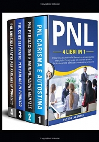 PNL: 4 libri in 1 Pnl Carisma e autostima Pnl Persuasione e manipolazione mentale Pnl Consigli pratici per parlare in pubblico Pnl Manipolazione e comunicazione persuasiva