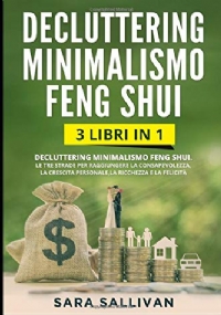 Decluttering Minimalismo Feng Shui: 3 libri in 1 - Le tre strade per raggiungere la consapevolezza la crescita personale la ricchezza e la felicità