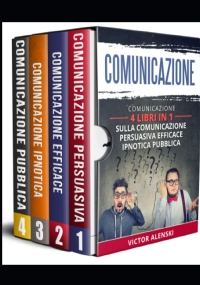 Comunicazione: 4 libri in 1 Comunicazione persuasiva comunicazione efficace comunicazione ipnotica comunicazione comunicazione pubblica