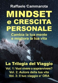 MINDSET e CRESCITA PERSONALE - Cambia la Tua Mente e Migliora la Tua Vita - la Trilogia Del Viaggio: 1. Vuoi Vivere o Sopravvivere? 2. Autore Della Tua Vita 3. il Tuo Viaggio e’ Ora