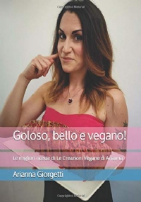 Goloso, Bello e Vegano! Le Migliori Ricette Di le Creazioni Vegane Di Arianna