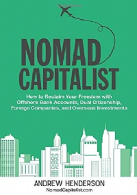 Nomad Capitalist How to Reclaim Your Freedom with Offshore Bank Accounts, Dual Citizenship, Foreign Companies, and Overseas Investments