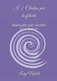 I 7 Chakra per la felicità: Manuale per noefiti e cercatori