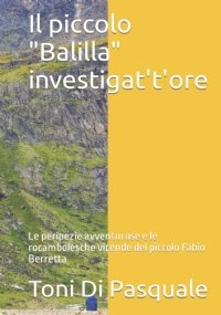 Il piccolo Balilla investigat’t’ore: Le peripezie avventurose e le rocambolesche vicende del piccolo Fabio Berretta