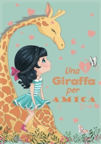 UNA GIRAFFA PER AMICA: Abbi cura del tuo amico come di te stesso. Favole per bambini che infondono autostima e senso dell’amicizia.