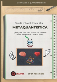 GUIDA INTRODUTTIVA ALLA METAQUANTISTICA: L’ABC della scienza che cambia la visione della realtà e il modo di viverla