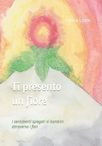 Ti presento un fiore: I sentimenti spiegati ai bambini attraverso i fiori