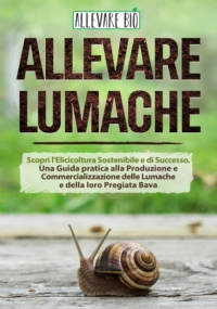 Allevare Lumache: Scopri l’Elicicoltura Sostenibile e di Successo. Una Guida pratica alla Produzione e Commercializzazione delle Lumache e della loro Pregiata Bava