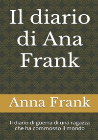 Il diario di Anna Frank: Il diario di guerra di una ragazza che ha commosso il mondo