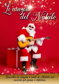 Le canzoni del Natale: Raccolta di canzoni e canti di Natale con accordi per piano e chitarra. E in regalo un corso base per imparare a suonare la chitarra adatto per bambini e per principianti.