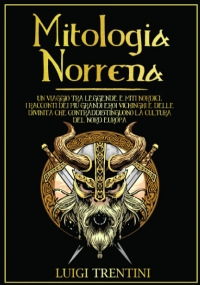 Mitologia Norrena Un Viaggio Tra Leggende e Miti Nordici. I Racconti Dei Più Grandi Eroi Vichinghi e Delle Divinità Che Contraddistinguono la Cultura Del Nord Europa