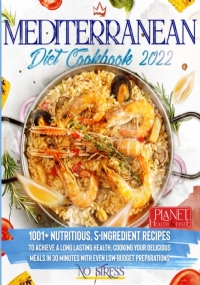 Mediterranean Diet Cookbook 2022 - NO STRESS: 1001+ Nutritious, 5-Ingredient Recipes to Achieve a Long Lasting Health, Cooking your Delicious Meals in 30 Minutes with even Low-Budget Preparations