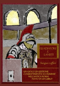 Gladiatori e Lanisti: Sangue e Affari: Un libro gioco di gestione, combattimenti e scommesse nell’antica Roma! Tutto in un librogame!