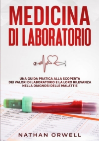 Medicina di Laboratorio: Una Guida Pratica alla Scoperta dei Valori di Laboratorio e la loro Rilevanza nella Diagnosi delle Malattie