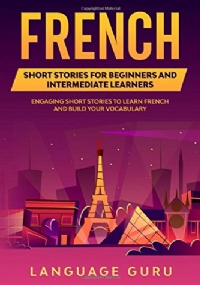 French Short Stories for Beginners and Intermediate Learners Engaging Short Stories to Learn French and Build Your Vocabulary