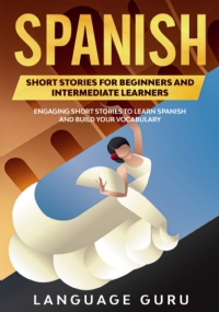 Spanish Short Stories for Beginners and Intermediate Learners Engaging Short Stories to Learn Spanish and Build Your Vocabulary (2nd Edition)