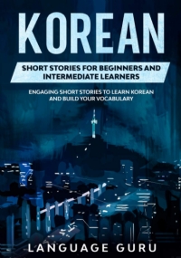 Korean Short Stories for Beginners and Intermediate Learners Engaging Short Stories to Learn Korean and Build Your Vocabulary