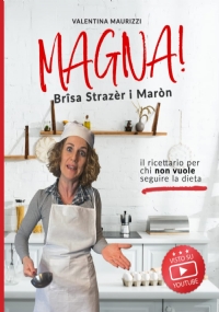 Magna! Brîsa Strazèr i Maròn: il ricettario per chi non vuole seguire la dieta. Le ricette di cucina della Vale (con Video!)