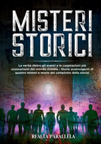 Misteri storici. La verità dietro gli eventi e le cospirazioni più sconcertanti del mondo rivelate - Storie sconvolgenti di quattro misteri e teorie del complotto della storia!