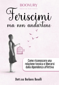 Feriscimi ma non Andartene: Come Riconoscere una Relazione Tossica e Liberarsi dalla Dipendenza Affettiva