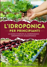 Idroponica per principianti. La guida completa al giardinaggio idroponico e acquaponico