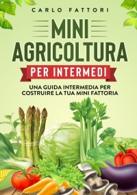 Mini agricoltura per intermedi. Una guida intermedia per costruire la tua mini fattoria