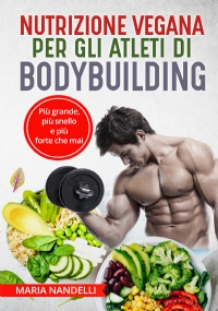 NUTRIZIONE VEGANA PER GLI ATLETI DI BODYBUILDING. Più grande, più snello e più forte che mai