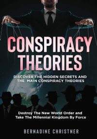 CONSPIRACY THEORIES. Discover The Hidden Secrets and The Main Conspiracy Theories. Destroy The New World Order and Take The Millennial Kingdom By Force