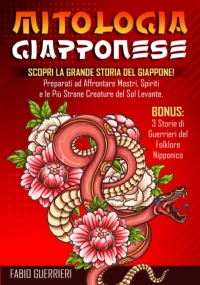 MITOLOGIA GIAPPONESE: Scopri la Grande Storia del Giappone! Preparati ad Affrontare Mostri, Spiriti e le Più Strane Creature del Sol Levante. Bonus: 3 Storie di Guerrieri del Folklore Nipponico