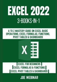 EXCEL 2022: THREE BOOKS-IN-ONE: A TO Z MASTERY GUIDE ON EXCEL BASIC OPERATIONS, EXCEL FORMULAS, FUNCTIONS, PIVOT TABLES & DASHBOARDS