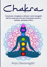 Chakra: Conoscere, risvegliare e attivare i centri energetici del tuo corpo per ritrovare il benessere emotivo, mentale, spirituale e fisico