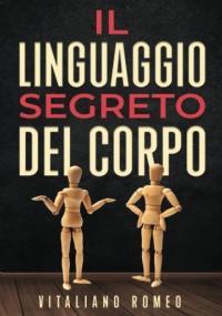 Il Linguaggio Segreto del Corpo: Impara a decodificare la comunicazione non verbale e ad analizzare le persone nella vita, nell’amore e nel lavoro