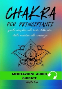 Chakra: Guida Completa Alle Ruote Della Vita, Dalla Materia Alla Coscienza