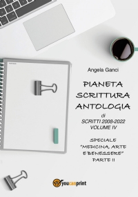 Pianeta Scrittura. Antologia di scritti 2008-2022 Volume IV Speciale Medicina, Arte e Benessere - Parte II