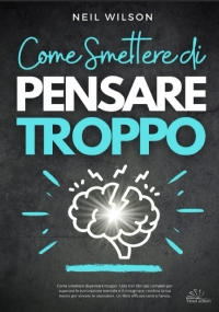 Come smettere di pensare troppo : Uno tra i libri più completi per superare la ruminazione mentale e il rimuginare, riordina la tua mente per vincere le ossessioni. Un libro efficace contro l’ansia.