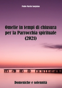 Omelie in tempi di chiusura per la Parrocchia spirituale (2021): Domeniche e solennità