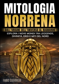 MITOLOGIA NORRENA: Dall’Origine dell’Universo al Ragnarok. Esplora i Nove Mondi tra Leggende, Divinità, Eroi e Miti del Nord