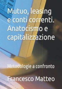 Mutuo, leasing e conti correnti. Anatocismo e capitalizzazione: Metodologie a confronto