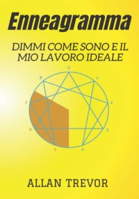 Enneagramma, Dimmi Come Sono E Il Mio Lavoro Ideale: I Talenti Unici E I Lavori Ideali Rivelati Dall’enneagramma Secondo La Tua Personalità Per Essere Felice E Desiderare Il Tuo Lavoro