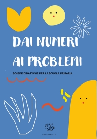 Dai Numeri ai Problemi. Schede Didattiche per la Scuola Primaria di Paola Giorgia Mormile