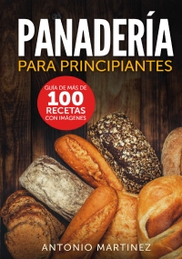 Panadería para principiantes. Guía de más de 100 recetas con imágenes di Antonio Martinez