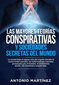 Las mayores teorías conspirativas y sociedades secretas del mundo. La verdad bajo el espeso velo del engaño desvela el nuevo orden mundial, las enfermedades mortales provocadas por el hombre, el simbolismo oculto , los Illuminati y mucho más. di Antonio Martínez