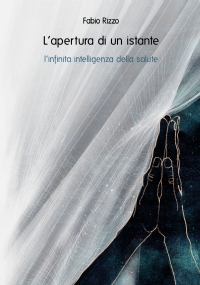 L’apertura di un istante- l’infinita intelligenza della salute di fabio rizzo